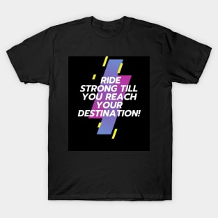 RIDE STRONG TILL YOU REACH YOUR DESTINATION! T-Shirt